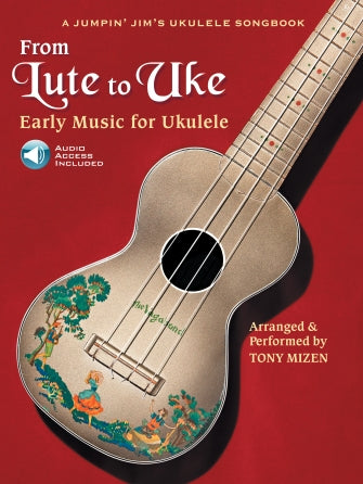 From Lute to Uke, Early Music for Ukulele Arranged & Performed by Tony Mizen (A Jumpin' Jim's Ukulele Songbook)