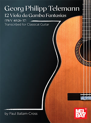 Georg Philipp Telemann 12 Viola da Gamba Fantasias (TWV 40:26-37), Transcribed for Classical Guitar by Paul Ballam-Cross